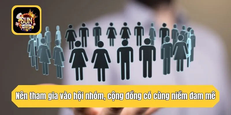 Nên tham gia vào hội nhóm, cộng đồng có cùng niềm đam mê